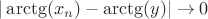 $|\arctg (x_n)-\arctg(y)|\to 0$ $|\arctg (x_n)-\arctg(y)|\to 0$