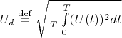 $U_d \stackrel{\mathrm{def}}{=} \sqrt{\frac{1}{T} \int\limits_{0}^{T} (U(t))^2 d t} $