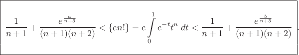 $ \begin{array}{|l|} \hline \\ \displaystyle \frac{1}{n+1}+\frac{e^{\frac{a}{n+3}}}{(n+1)(n+2)} < \displaystyle \{en!\}=e\int\limits_{0}^1 e^{-t}t^n\; dt <\displaystyle \frac{1}{n+1}+\frac{e^{\frac{b}{n+3}}}{(n+1)(n+2)} \\ \\ \hline \end{array} .  
$