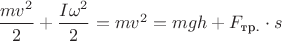 $ \dfrac {mv^2}{2}+\dfrac {I\omega^2}{2}= mv^2=mgh+F_{\text{тр.}}\cdot s$