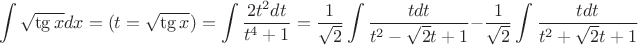 $$
\int \sqrt {\tg x }dx = (t=\sqrt {\tg x }) = \int \frac{2t^2 dt}{t^4+1}=\frac1{\sqrt 2} \int \frac{tdt}{t^2-\sqrt 2t+1}-\frac1{\sqrt 2} \int \frac{tdt}{t^2+\sqrt 2t+1}
$$