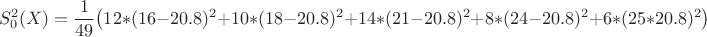 $$S_0^2(X)=\frac{1}{49}\big(12*(16-20.8)^2+10*(18-20.8)^2+14*(21-20.8)^2+8*(24-20.8)^2+6*(25*20.8)^2\big)$$