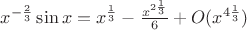 $x^{-\frac{2}{3}}\sin x = x^{\frac{1}{3}}-\frac{x^{2\frac{1}{3}}}{6}+ O(x^{4\frac{1}{3}})$