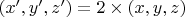 $(x',y',z')=2 \times (x,y,z)$