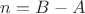 $n=B-A$