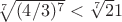 $\sqrt[7] {(4/3)^7}<\sqrt[7] 21$