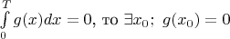 $ \int\limits_{0}^{T}g(x) dx=0 \text{, то} ~\exists x_0;~ g(x_0)=0$