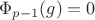 $\Phi_{p-1}(g)=0$