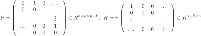$$P = \left(\begin{tabular}{ccccc}
0 & 1 & 0 & $\dots$ \\
0 & 0 & 1 &              \\
$\vdots$ & & & $\vdots$ \\
$\dots$ & 0 & 0 & 1 \\
$\dots$ & 0 & 0 & 0 \\
\end{tabular}\right) \in R^{n+k \times n+k}, ~~
H = = \left( \begin{tabular}{ccccc}
1 & 0 & 0 & $\dots$ \\
0 & 1 & 0 &              \\
$\vdots$ & & & $\vdots$ \\
$\dots$ & 0 & 0 & 1 \\
\end{tabular}\right) \in R^{n+k \times n}$$