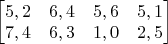 $ \begin{bmatrix} 5,2 & 6,4  & 5,6 & 5,1 \\ 7,4 & 6,3 & 1,0 & 2,5  \end{bmatrix} $