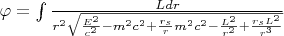 $\varphi=\int {\frac {Ldr} {r^2 \sqrt{\frac{E^2}{c^2}-m^2c^2+\frac{r_s}{r} m^2c^2-\frac{L^2}{r^2}+\frac{r_sL^2}{r^3}}}}$