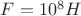$F=10^8 H