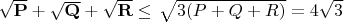 $\mathbf{\sqrt{P} +\sqrt{Q}+\sqrt{R}}\leq\left\sqrt{3(P+Q+R)}=4\sqrt3$