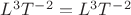 $L^3 T^-^2 = L^3 T^-^2$