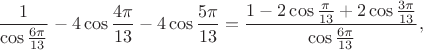 $$\frac1{\cos\frac{6\pi}{13}}-4\cos\frac{4\pi}{13}-4\cos\frac{5\pi}{13}=\frac{1-2\cos\frac\pi{13}+2\cos\frac{3\pi}{13}}{\cos\frac{6\pi}{13}},$$