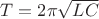 $T=2\pi\sqrt{LC}$