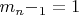 $ m_n-_1=1$