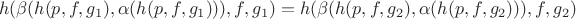 $$
h(\beta(h(p,f,g_1), \alpha(h(p,f,g_1))), f, g_1) = h(\beta(h(p,f,g_2), \alpha(h(p,f,g_2))), f, g_2)
$$