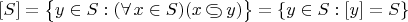 $[S]=\bigl\{y\in S : (\forall\,x\in S)(x\,{\raise.75pt\hbox{$\subset$}\mskip-10mu\lower.75pt\hbox{$\supset$}}\,y)\bigr\}=\{y\in S : [y]=S\}$