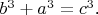 $b^3+a^3=c^3$.