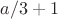 $a/3+1$