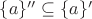 $\{a\}''\subseteq\{a\}'$