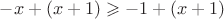 $-x+(x + 1) \geqslant -1 + (x+1)$