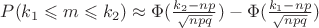 $P(k_1\leqslant m \leqslant k_2)\approx\Phi({\frac{k_2-np}{\sqrt{npq}})-\Phi({\frac{k_1-np}{\sqrt{npq}})$ $P(k_1\leqslant m \leqslant k_2)\approx\Phi({\frac{k_2-np}{\sqrt{npq}})-\Phi({\frac{k_1-np}{\sqrt{npq}})$