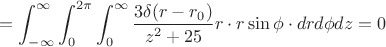 $$=\int_{-\infty}^{\infty}{\int_0^{2\pi}{\int_0^{\infty}{\frac{3\delta(r-r_0)}{z^2+25}r\cdot r\sin{\phi}\cdot dr d\phi dz=0$$