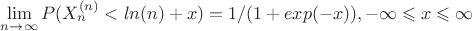 $\lim\limits_{n \to \infty}  P(X_{n}^{(n)}<ln(n)+x)=1/(1+exp(-x)), -\infty \leqslant x \leqslant \infty$