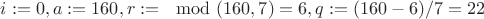 $i:=0, a:=160,
r:=\mod(160,7) = 6, q:=(160-6)/7 = 22$
