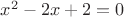 $x^2 -2x+2=0$
