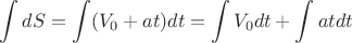 $$\int\limits_{}^{} dS = \int\limits_{}^{}(V_0 + at)dt = \int\limits_{}^{}V_0dt + \int\limits_{}^{}atdt $$