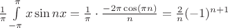 $\[\frac{1}{\pi }\int\limits_{ - \pi }^\pi  {x\sin nx}  = \frac{1}{\pi } \cdot \frac{{ - 2\pi \cos (\pi n)}}{n} = \frac{2}{n}{( - 1)^{n + 1}}\]$