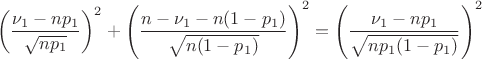 $$\left(\dfrac{\nu_1-np_1}{\sqrt{np_1}}\right)^2 + \left(\dfrac{n-\nu_1-n(1-p_1)}{\sqrt{n(1-p_1)}}\right)^2=\left(\dfrac{\nu_1-np_1}{\sqrt{np_1(1-p_1)}}\right)^2$$