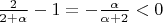 $\frac{2}{2+\alpha} - 1 = -\frac{\alpha}{\alpha+2} < 0$