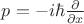 $p=-i\hbar\frac{\partial}{\partial x}$