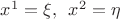 $x^1  = \xi , \enspace x^2  = \eta $