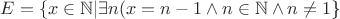 $E=\Left\{x \in \mathbb N | \exists n (x = n-1 \wedge n \in \mathbb N \wedge n \neq 1\)\Right\}$
