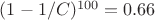 $(1 - 1/C)^{100} = 0.66  $