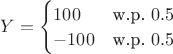 $Y = \begin{cases} 100 & \text{w.p. } 0.5 \\ -100 & \text{w.p. } 0.5 \end{cases}$