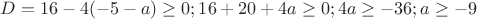 $D=16-4(-5-a)\ge0;16+20+4a\ge0;4a\ge-36;a\ge-9$