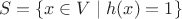 $$ S=\{x\in V\mid h(x)=1\}$$