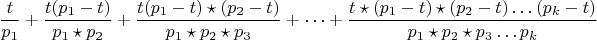 $$\frac{t}{p_{1}}+\frac {t(p_{1}-t)}{p_{1}\star p_{2}}+\frac{t(p_{1}-t)\star (p_{2}-t)}{p_{1}\star p_{2}\star p_{3}}+&hellip;+\frac{t\star (p_{1}-t) \star(p_{2}-t)&hellip;(p_{k}-t)}{p_{1}\star p_{2}\star p_{3}&hellip;p_{k}}$$
