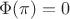 $\Phi(\pi)=0$ $\Phi(\pi)=0$