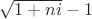 $\sqrt{1+ni}-1$