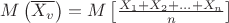 $\[M\left( {\overline {X_v } } \right) = M\left[ {\frac{{X_1  + X_2  + ... + X_n }}{n}} \right]\]$