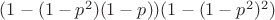 $(1-(1-p^2)(1-p))(1-(1-p^2)^2)$