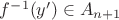 $f^{-1}(y')\in A_{n+1}$