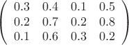 \[ 
\left( \begin{array}{cccc}
0.3 & 0.4 & 0.1 & 0.5 \\
0.2 & 0.7 & 0.2 & 0.8 \\
0.1 & 0.6 & 0.3 & 0.2 \end{array} \right)
\]